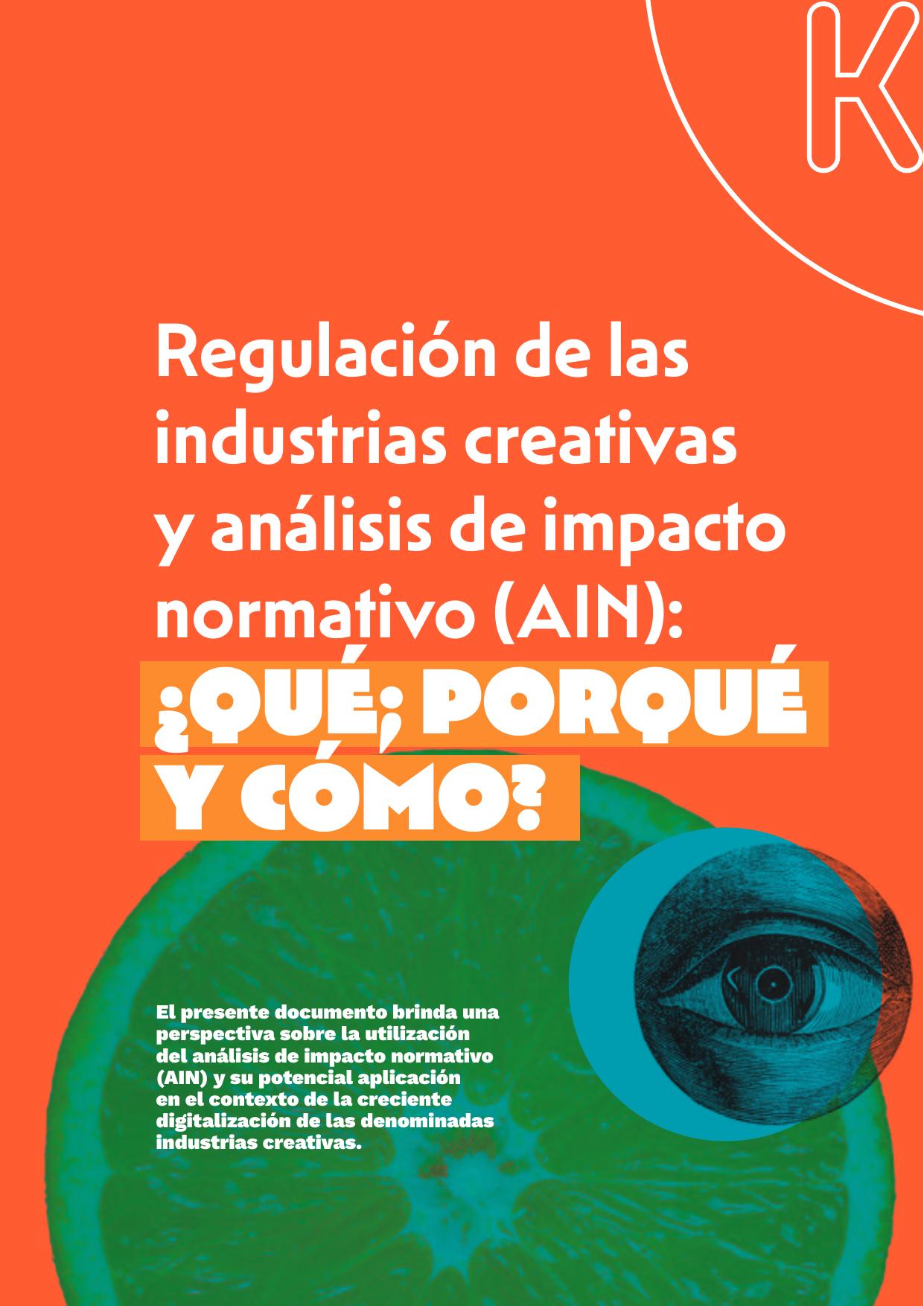 Regulación de las industrias creativas y análisis de impacto normativo (AIN) Regulación de las industrias creativas y análisis de impacto normativo (AIN): ¿Qué, por qué y cómo? :: El presente documento brinda una perspectiva sobre la utilización del análisis de impacto normativo (AIN) y su potencial aplicación en el contexto de la creciente digitalización de las denominadas industrias creativas