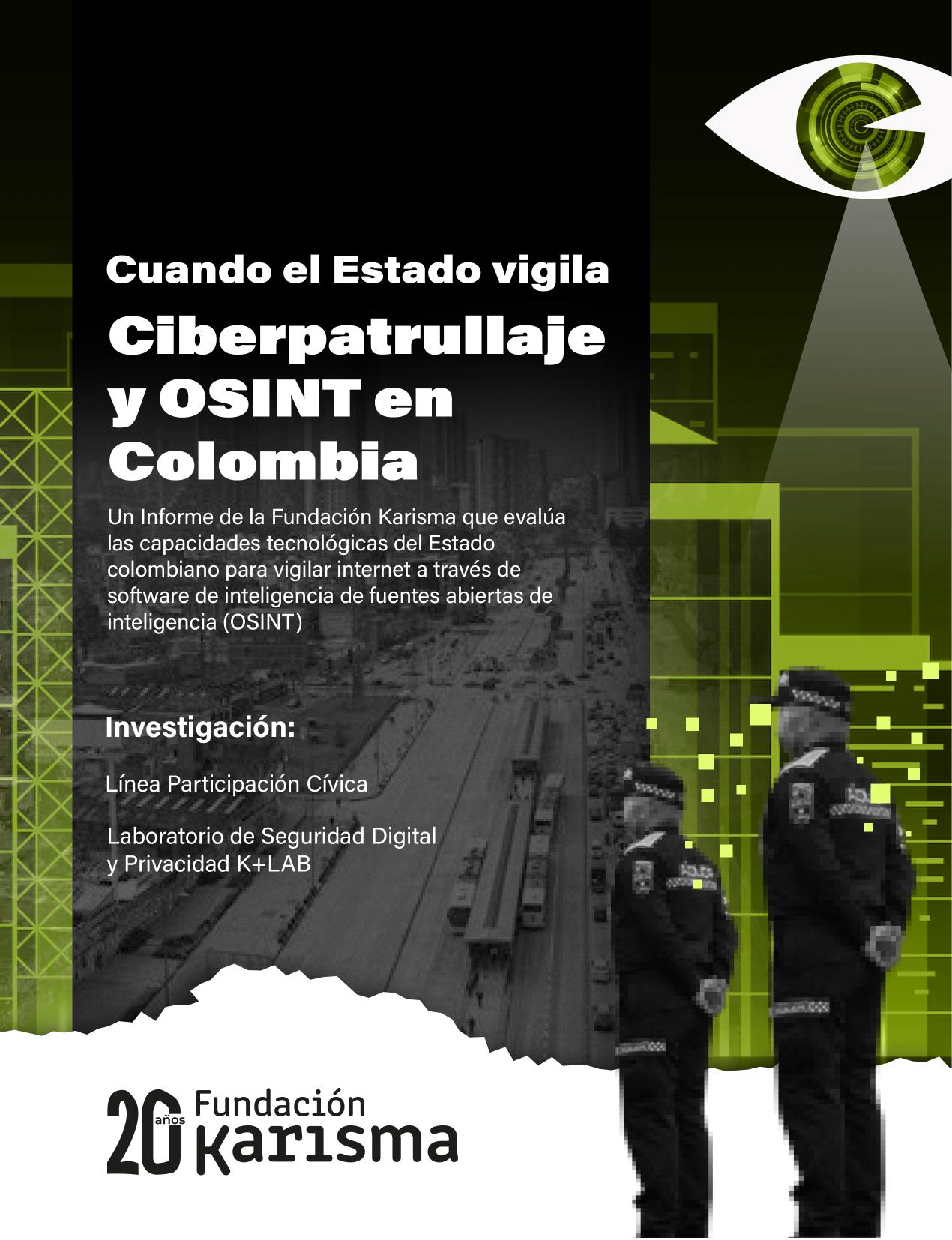 Cuando el Estado vigila. Ciberpatrullaje y OSINT en Colombia :: Un Informe de la Fundación Karisma que evalúa las capacidades tecnológicas del Estado colombiano para vigilar internet a través de software de inteligencia de fuentes abiertas de inteligencia (OSINT)